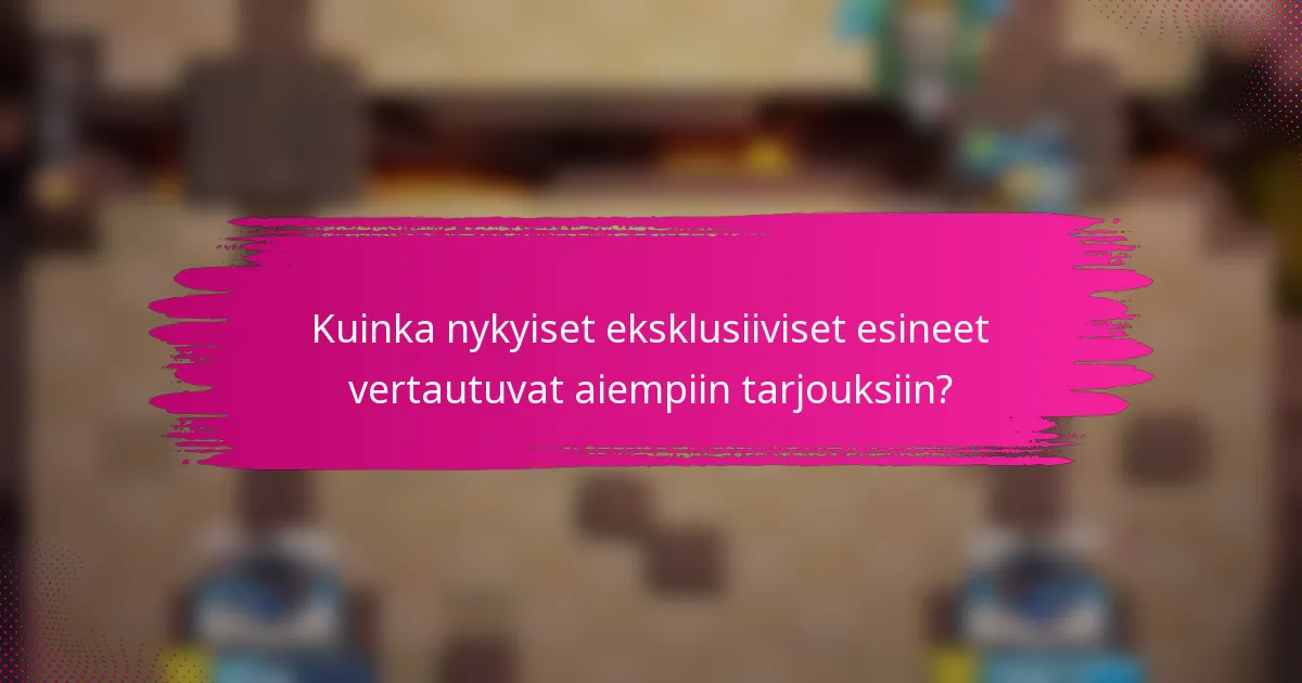 Kuinka nykyiset eksklusiiviset esineet vertautuvat aiempiin tarjouksiin?