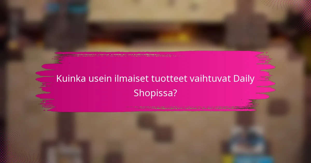 Kuinka usein ilmaiset tuotteet vaihtuvat Daily Shopissa?