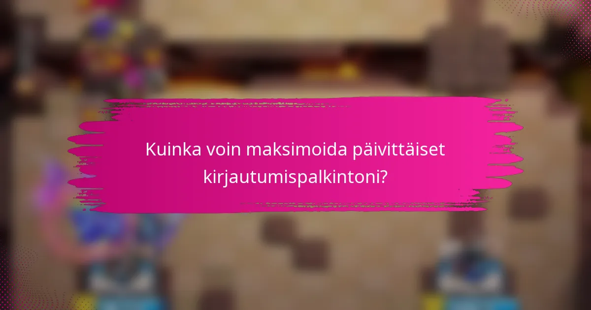 Kuinka voin maksimoida päivittäiset kirjautumispalkintoni?