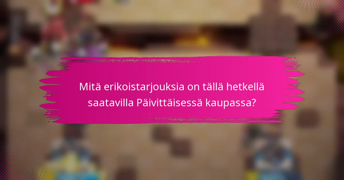 Mitä erikoistarjouksia on tällä hetkellä saatavilla Päivittäisessä kaupassa?
