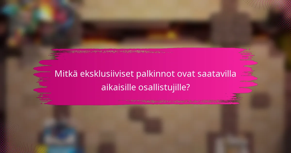Mitkä eksklusiiviset palkinnot ovat saatavilla aikaisille osallistujille?