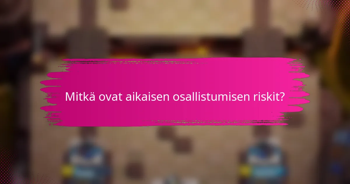Mitkä ovat aikaisen osallistumisen riskit?