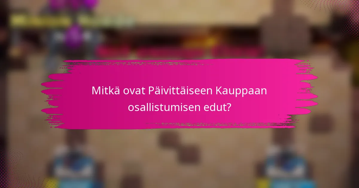 Mitkä ovat Päivittäiseen Kauppaan osallistumisen edut?