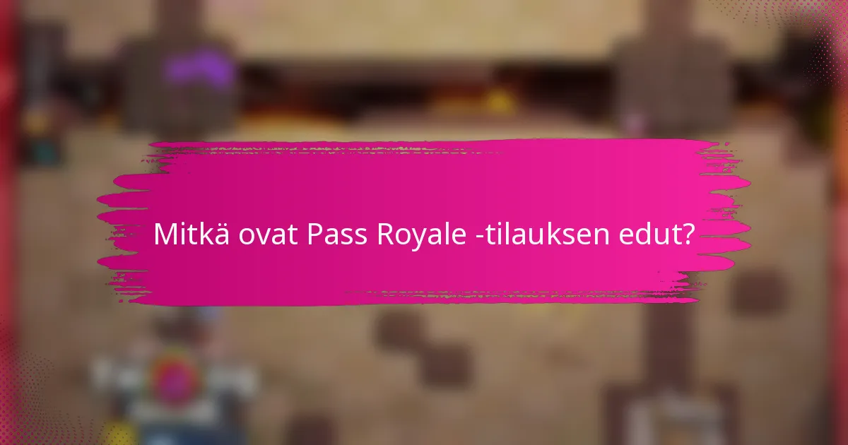 Mitkä ovat Pass Royale -tilauksen edut?