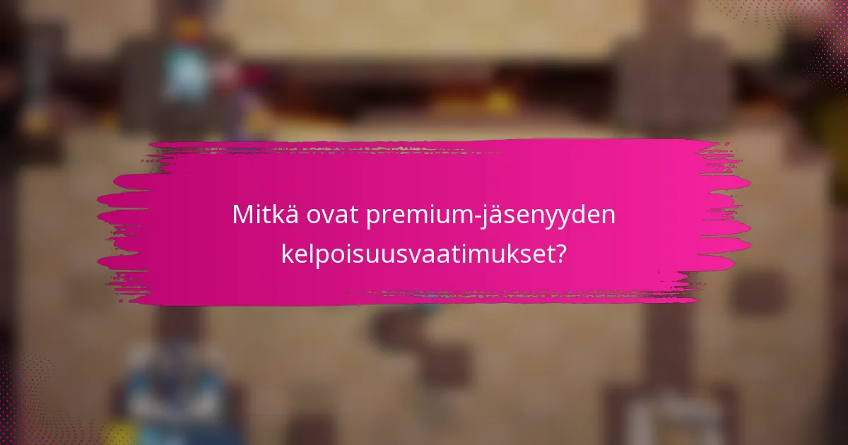 Mitkä ovat premium-jäsenyyden kelpoisuusvaatimukset?