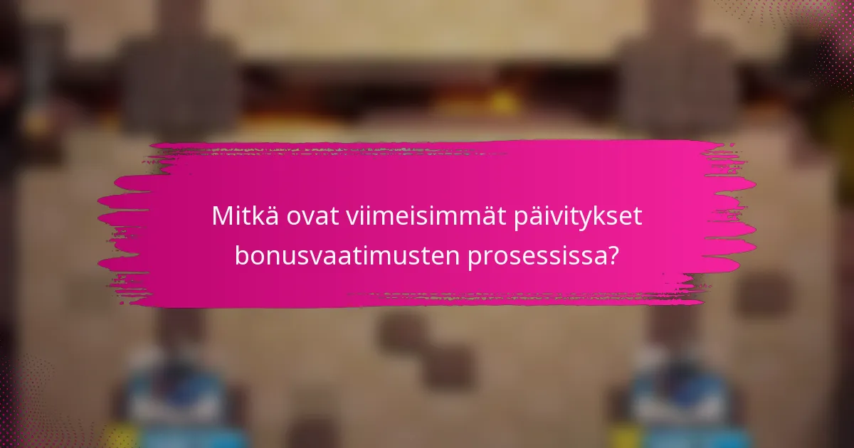 Mitkä ovat viimeisimmät päivitykset bonusvaatimusten prosessissa?