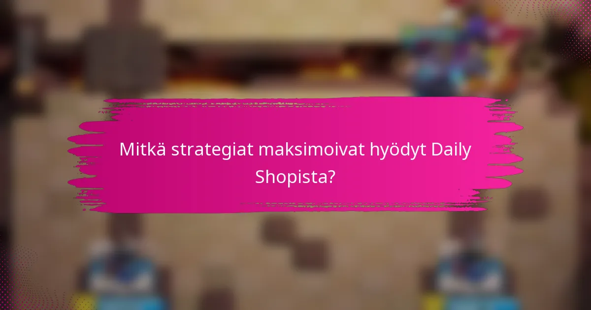 Mitkä strategiat maksimoivat hyödyt Daily Shopista?