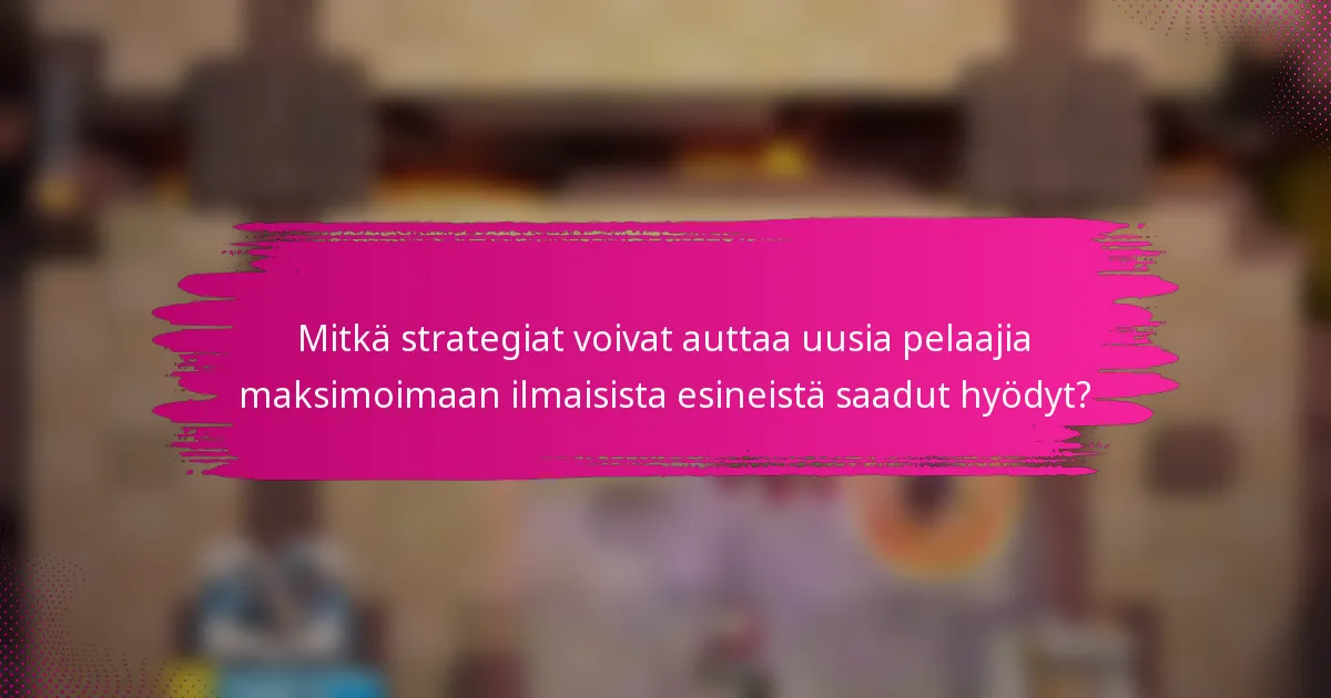 Mitkä strategiat voivat auttaa uusia pelaajia maksimoimaan ilmaisista esineistä saadut hyödyt?