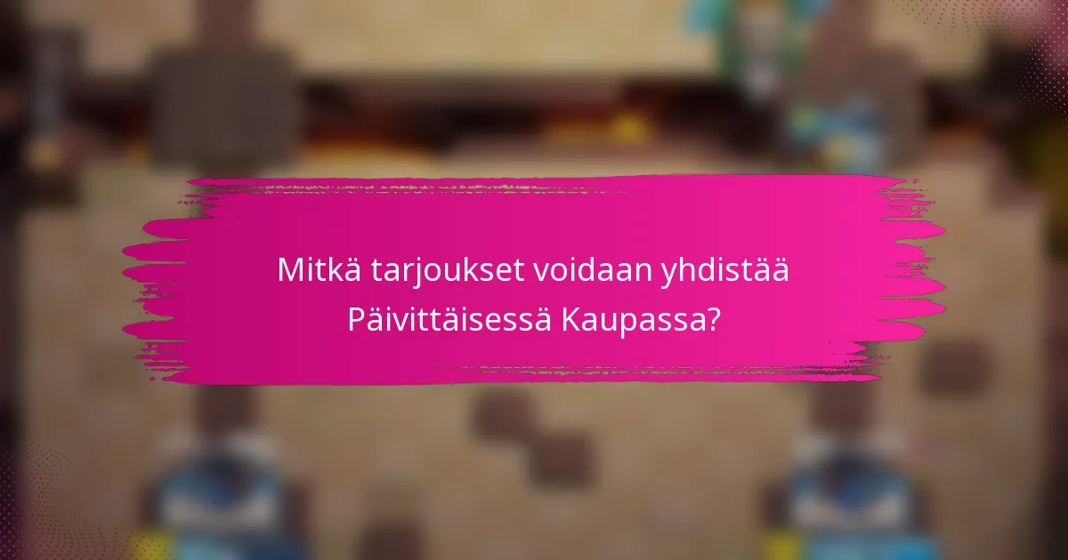 Mitkä tarjoukset voidaan yhdistää Päivittäisessä Kaupassa?